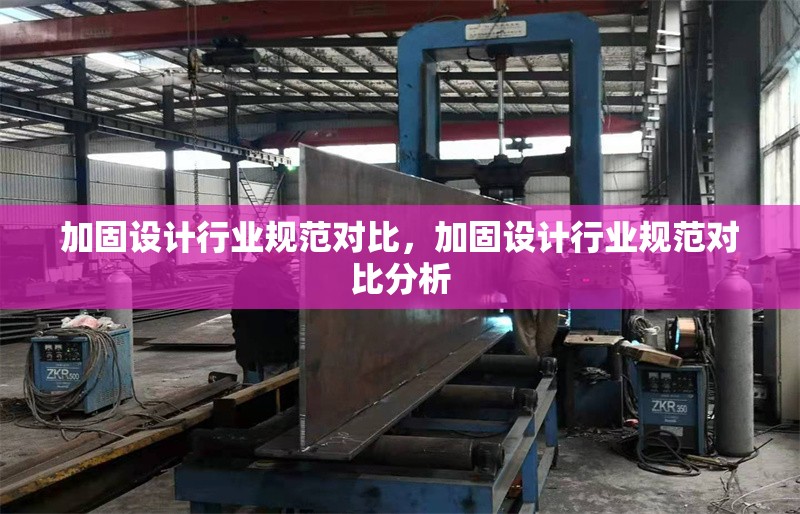 加固設計行業(yè)規(guī)范對比，加固設計行業(yè)規(guī)范對比分析