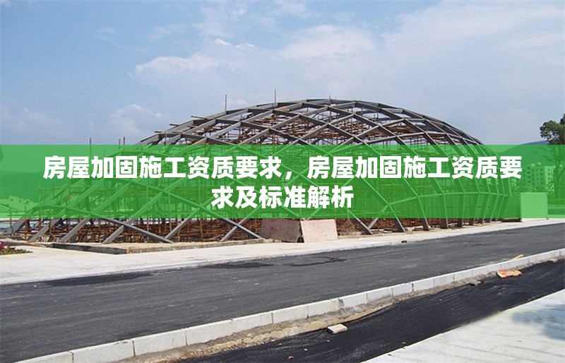 房屋加固施工資質(zhì)要求，房屋加固施工資質(zhì)要求及標(biāo)準(zhǔn)解析