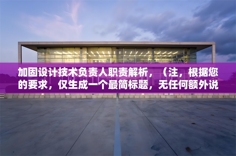 加固設(shè)計(jì)技術(shù)負(fù)責(zé)人職責(zé)解析，（注，根據(jù)您的要求，僅生成一個(gè)最簡(jiǎn)標(biāo)題，無(wú)任何額外說(shuō)明或修飾） 行業(yè)新聞 第1張