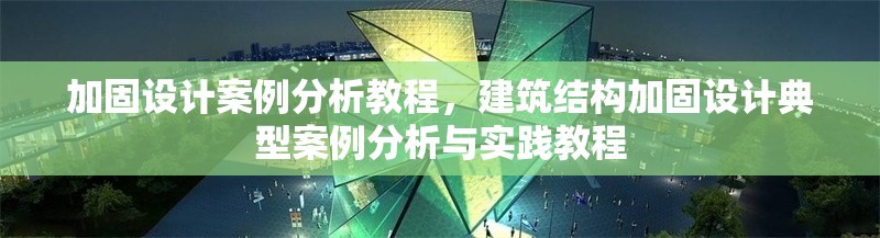 加固設(shè)計(jì)案例分析教程，建筑結(jié)構(gòu)加固設(shè)計(jì)典型案例分析與實(shí)踐教程