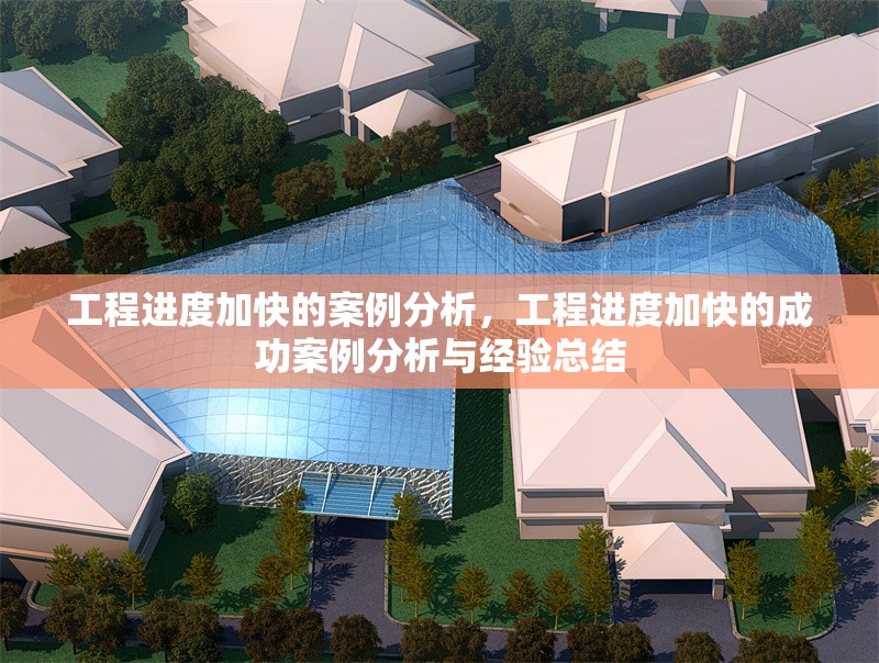 工程進(jìn)度加快的案例分析，工程進(jìn)度加快的成功案例分析與經(jīng)驗(yàn)總結(jié)