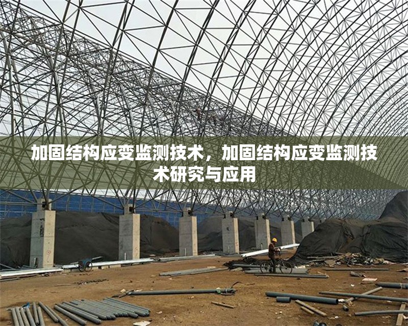 加固結(jié)構(gòu)應(yīng)變監(jiān)測技術(shù)，加固結(jié)構(gòu)應(yīng)變監(jiān)測技術(shù)研究與應(yīng)用