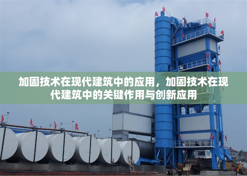 加固技術(shù)在現(xiàn)代建筑中的應(yīng)用，加固技術(shù)在現(xiàn)代建筑中的關(guān)鍵作用與創(chuàng)新應(yīng)用