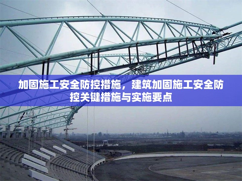 加固施工安全防控措施，建筑加固施工安全防控關(guān)鍵措施與實(shí)施要點(diǎn)