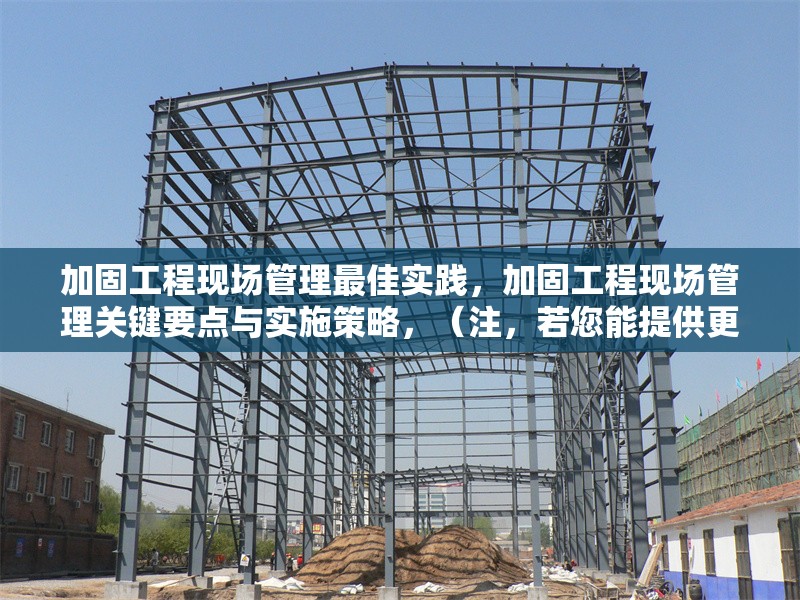 加固工程現(xiàn)場(chǎng)管理最佳實(shí)踐，加固工程現(xiàn)場(chǎng)管理關(guān)鍵要點(diǎn)與實(shí)施策略，（注，若您能提供更具體的內(nèi)容方向或行業(yè)側(cè)重，可進(jìn)一步優(yōu)化標(biāo)題精準(zhǔn)度。）