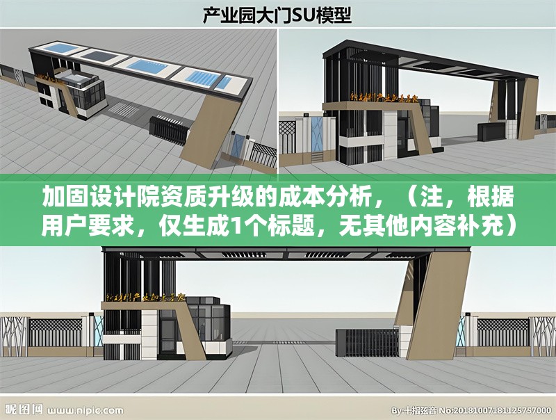 加固設(shè)計院資質(zhì)升級的成本分析，（注，根據(jù)用戶要求，僅生成1個標題，無其他內(nèi)容補充）