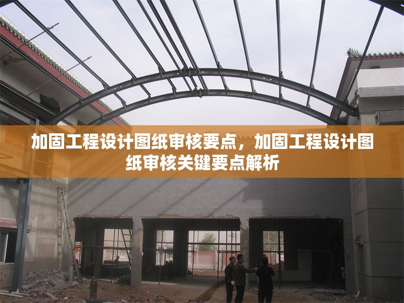 加固工程設(shè)計圖紙審核要點，加固工程設(shè)計圖紙審核關(guān)鍵要點解析，加固工程設(shè)計圖紙審核核心要點詳解