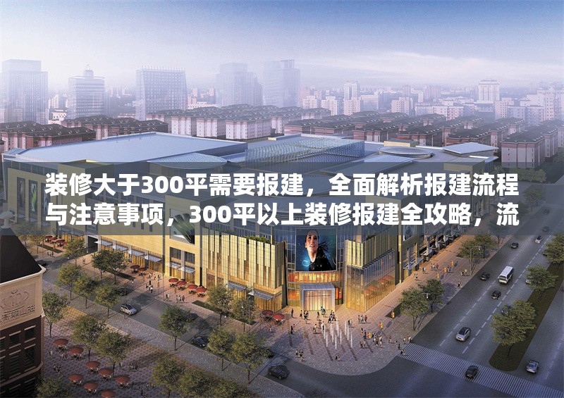 裝修大于300平需要報(bào)建，全面解析報(bào)建流程與注意事項(xiàng)，300平以上裝修報(bào)建全攻略，流程詳解與關(guān)鍵注意事項(xiàng) 行業(yè)新聞
