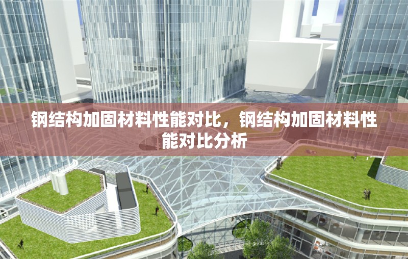 鋼結(jié)構(gòu)加固材料性能對(duì)比，鋼結(jié)構(gòu)加固材料性能對(duì)比分析，鋼結(jié)構(gòu)加固材料性能對(duì)比分析
