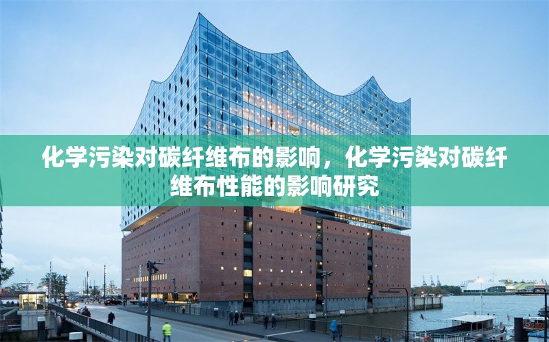 化學(xué)污染對碳纖維布的影響，化學(xué)污染對碳纖維布性能的影響研究