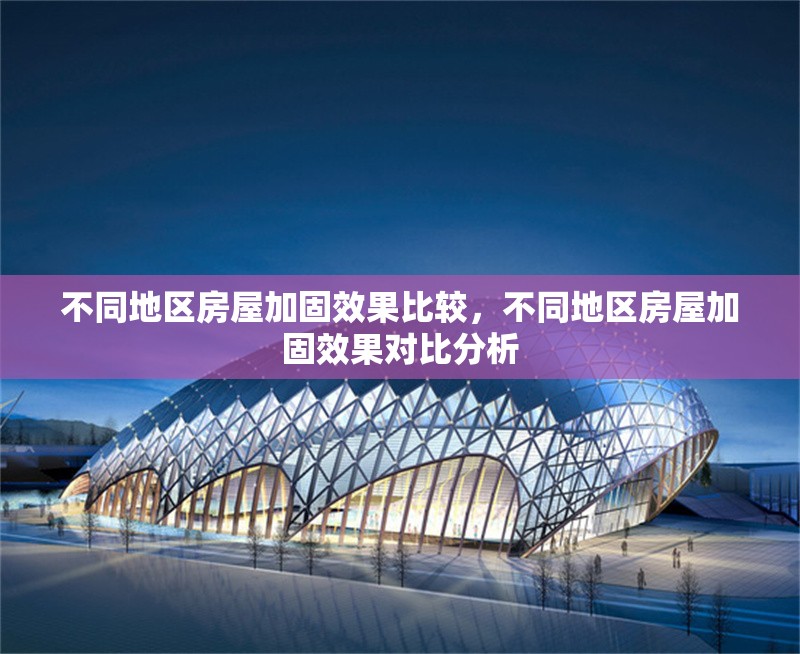 不同地區(qū)房屋加固效果比較，不同地區(qū)房屋加固效果對比分析 行業(yè)新聞 第1張