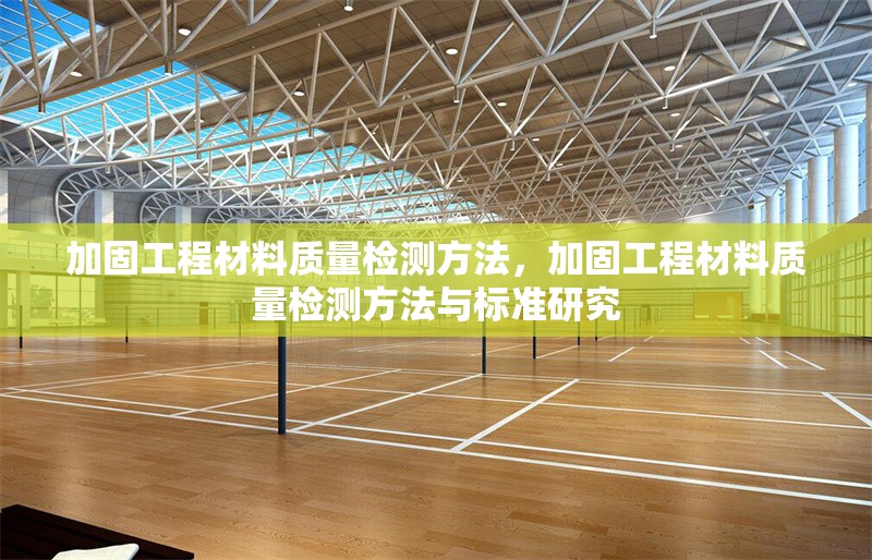 加固工程材料質(zhì)量檢測(cè)方法，加固工程材料質(zhì)量檢測(cè)方法與標(biāo)準(zhǔn)研究 行業(yè)新聞 第1張