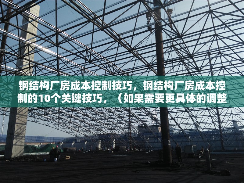 鋼結構廠房成本控制技巧，鋼結構廠房成本控制的10個關鍵技巧，（如果需要更具體的調整，請?zhí)峁└鄡热菁毠?jié)或方向偏好。）