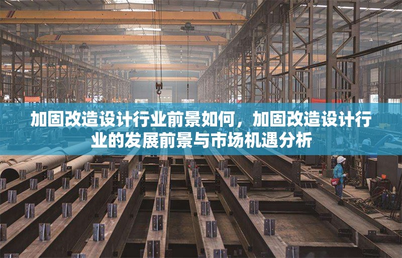 加固改造設(shè)計(jì)行業(yè)前景如何，加固改造設(shè)計(jì)行業(yè)的發(fā)展前景與市場機(jī)遇分析