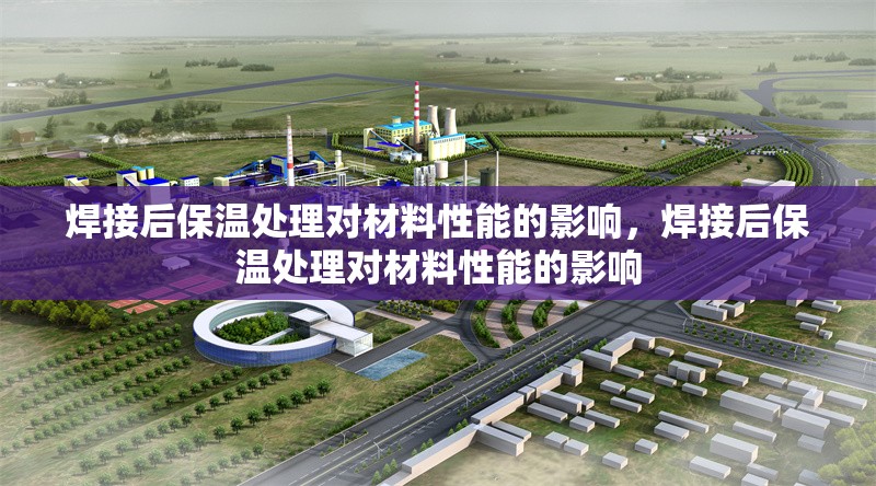 焊接后保溫處理對材料性能的影響，焊接后保溫處理對材料性能的影響 行業(yè)新聞 第1張
