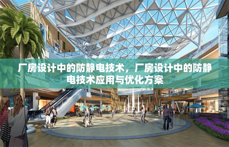 廠房設(shè)計中的防靜電技術(shù)，廠房設(shè)計中的防靜電技術(shù)應(yīng)用與優(yōu)化方案