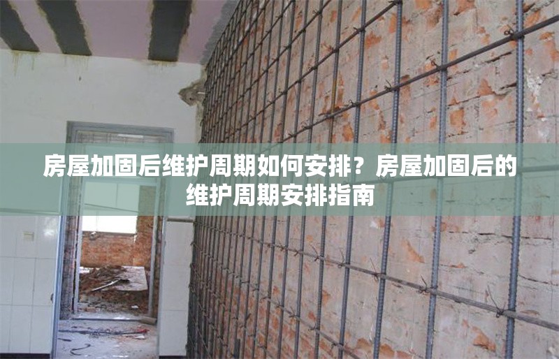 房屋加固后維護(hù)周期如何安排？房屋加固后的維護(hù)周期安排指南 行業(yè)新聞 第1張