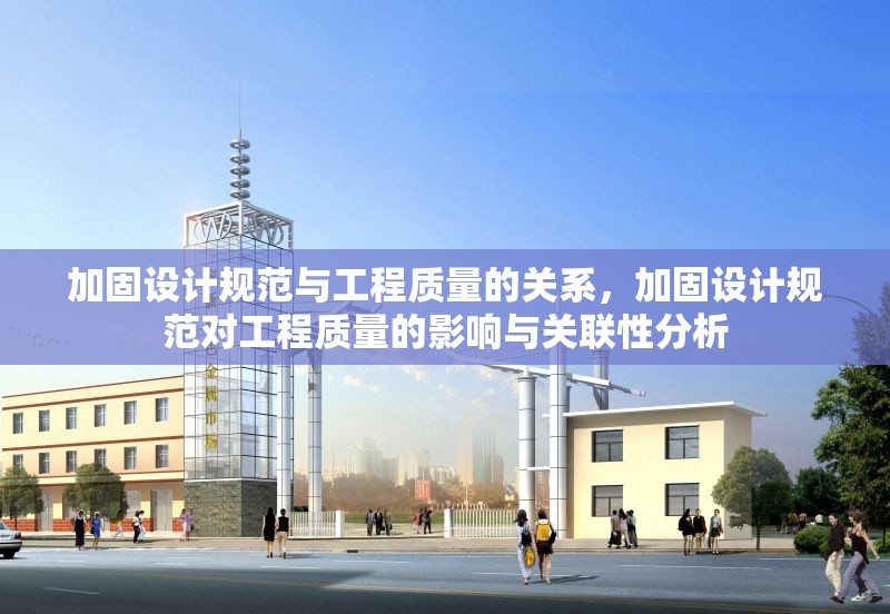 加固設(shè)計(jì)規(guī)范與工程質(zhì)量的關(guān)系，加固設(shè)計(jì)規(guī)范對(duì)工程質(zhì)量的影響與關(guān)聯(lián)性分析 行業(yè)新聞 第1張