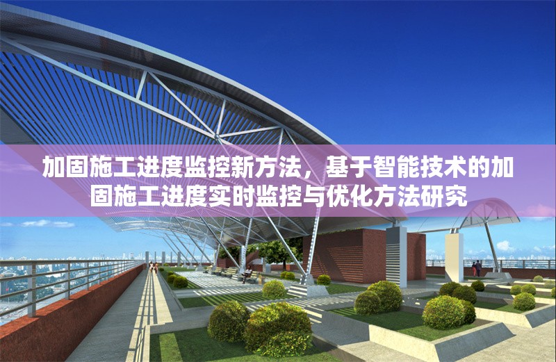 加固施工進度監(jiān)控新方法，基于智能技術(shù)的加固施工進度實時監(jiān)控與優(yōu)化方法研究