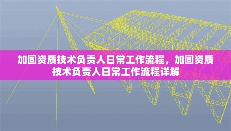 加固資質技術負責人日常工作流程，加固資質技術負責人日常工作流程詳解