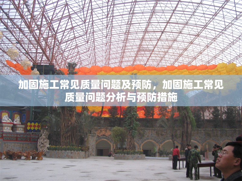 加固施工常見(jiàn)質(zhì)量問(wèn)題及預(yù)防，加固施工常見(jiàn)質(zhì)量問(wèn)題分析與預(yù)防措施