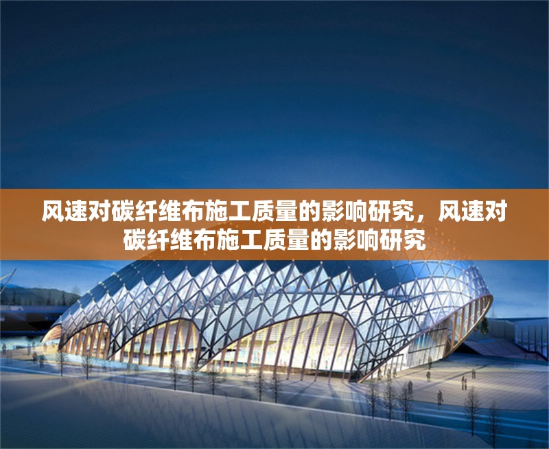 風(fēng)速對(duì)碳纖維布施工質(zhì)量的影響研究，風(fēng)速對(duì)碳纖維布施工質(zhì)量的影響研究 行業(yè)新聞 第1張