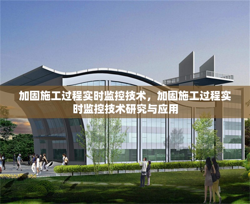 加固施工過(guò)程實(shí)時(shí)監(jiān)控技術(shù)，加固施工過(guò)程實(shí)時(shí)監(jiān)控技術(shù)研究與應(yīng)用