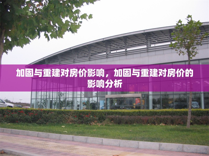 加固與重建對(duì)房?jī)r(jià)影響，加固與重建對(duì)房?jī)r(jià)的影響分析 行業(yè)新聞 第1張
