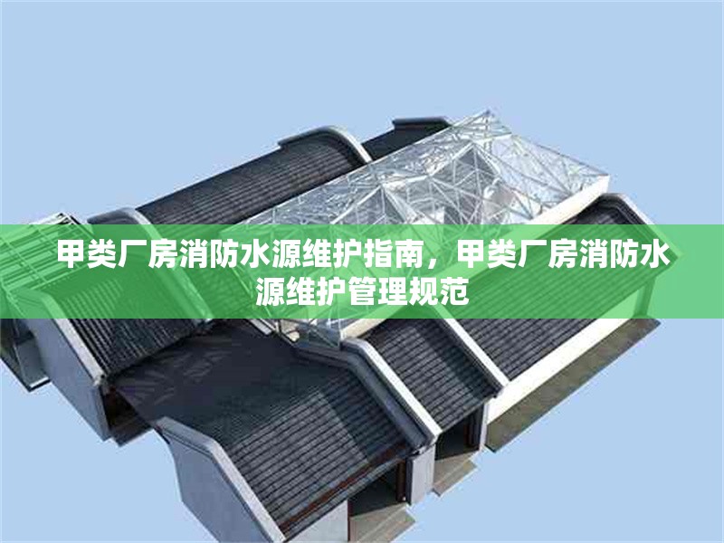 甲類廠房消防水源維護指南，甲類廠房消防水源維護管理規(guī)范 行業(yè)新聞 第1張