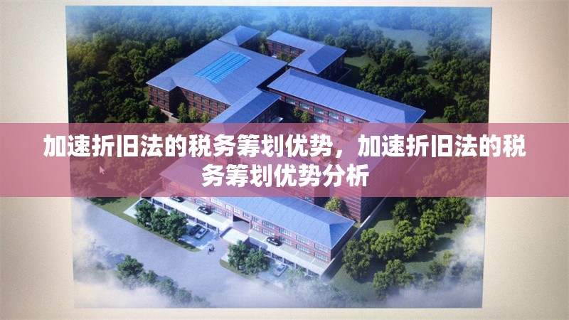 加速折舊法的稅務(wù)籌劃優(yōu)勢，加速折舊法的稅務(wù)籌劃優(yōu)勢分析