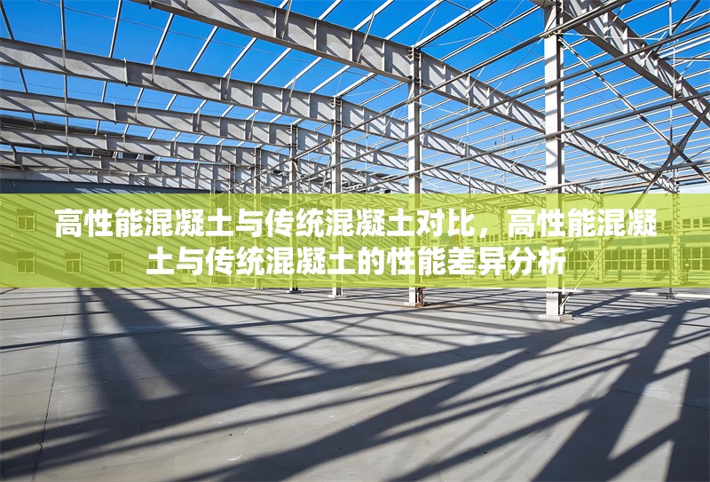 高性能混凝土與傳統(tǒng)混凝土對(duì)比，高性能混凝土與傳統(tǒng)混凝土的性能差異分析