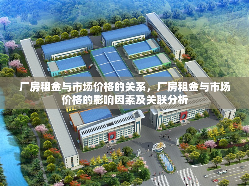 廠房租金與市場價格的關(guān)系，廠房租金與市場價格的影響因素及關(guān)聯(lián)分析