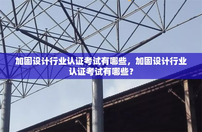 加固設(shè)計行業(yè)認(rèn)證考試有哪些，加固設(shè)計行業(yè)認(rèn)證考試有哪些？ 行業(yè)新聞 第1張