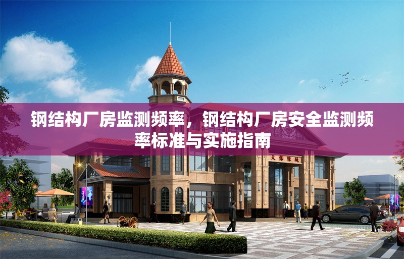 鋼結(jié)構(gòu)廠房監(jiān)測(cè)頻率，鋼結(jié)構(gòu)廠房安全監(jiān)測(cè)頻率標(biāo)準(zhǔn)與實(shí)施指南，鋼結(jié)構(gòu)廠房安全監(jiān)測(cè)頻率標(biāo)準(zhǔn)與實(shí)施指南