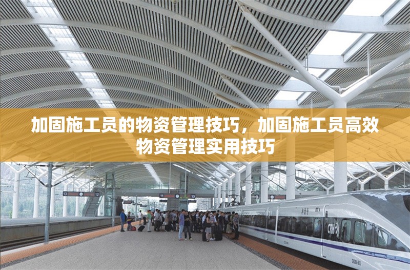 加固施工員的物資管理技巧，加固施工員高效物資管理實(shí)用技巧