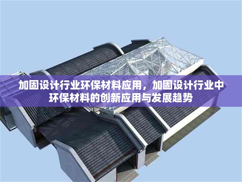 加固設(shè)計行業(yè)環(huán)保材料應(yīng)用，加固設(shè)計行業(yè)中環(huán)保材料的創(chuàng)新應(yīng)用與發(fā)展趨勢