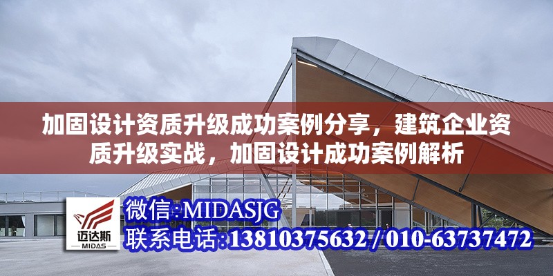 加固設(shè)計資質(zhì)升級成功案例分享，建筑企業(yè)資質(zhì)升級實戰(zhàn)，加固設(shè)計成功案例解析，建筑企業(yè)加固設(shè)計資質(zhì)升級成功案例解析