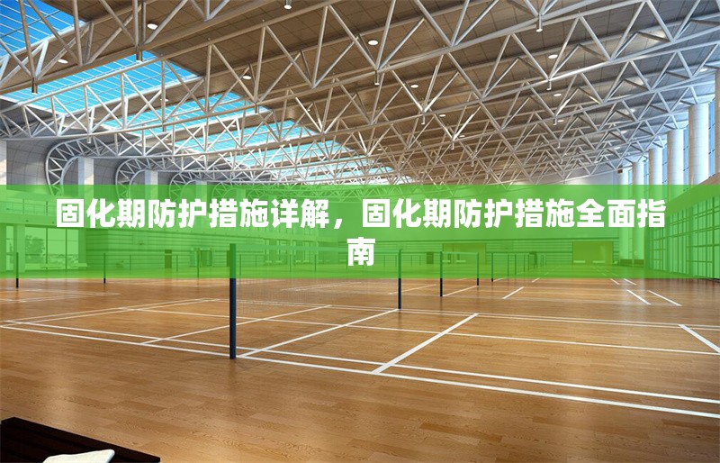 固化期防護(hù)措施詳解，固化期防護(hù)措施全面指南