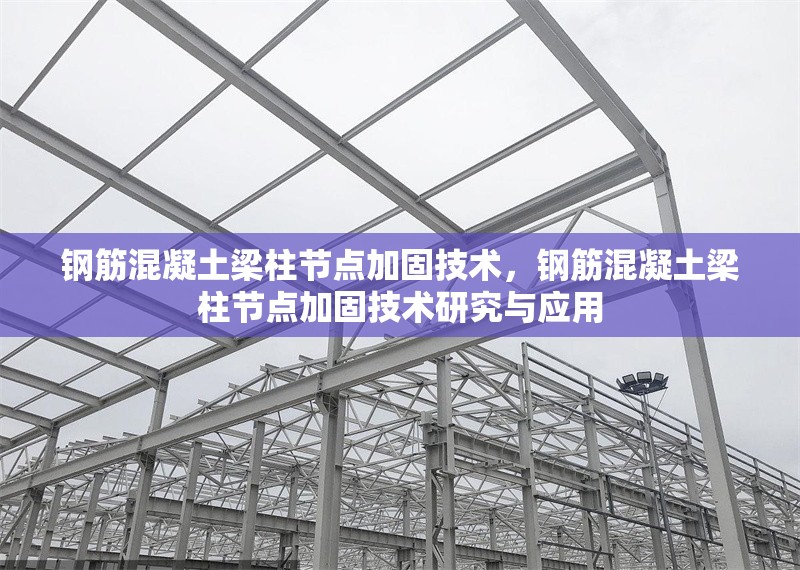 鋼筋混凝土梁柱節(jié)點加固技術(shù)，鋼筋混凝土梁柱節(jié)點加固技術(shù)研究與應(yīng)用