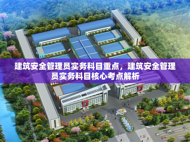 建筑安全管理員實務科目重點，建筑安全管理員實務科目核心考點解析 行業(yè)新聞 第1張