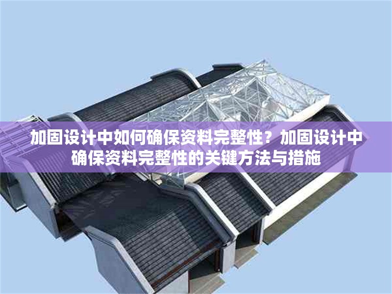 加固設(shè)計中如何確保資料完整性？加固設(shè)計中確保資料完整性的關(guān)鍵方法與措施 行業(yè)新聞 第1張