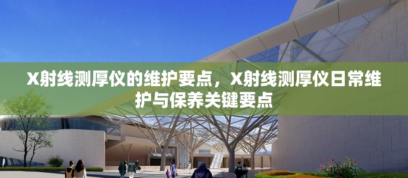 X射線測厚儀的維護(hù)要點(diǎn)，X射線測厚儀日常維護(hù)與保養(yǎng)關(guān)鍵要點(diǎn) 行業(yè)新聞 第1張