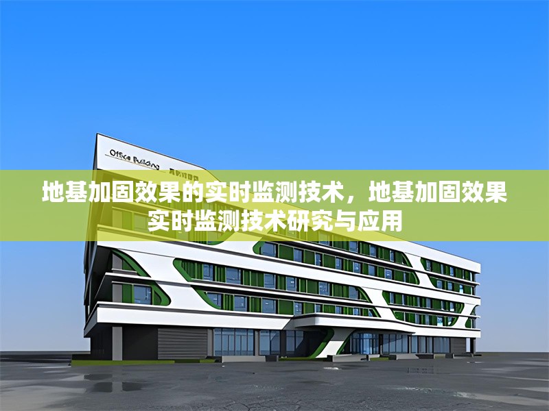 地基加固效果的實(shí)時(shí)監(jiān)測(cè)技術(shù)，地基加固效果實(shí)時(shí)監(jiān)測(cè)技術(shù)研究與應(yīng)用，地基加固效果實(shí)時(shí)監(jiān)測(cè)技術(shù)研究與應(yīng)用
