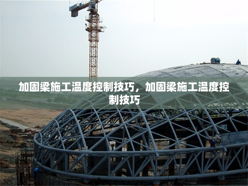 加固梁施工溫度控制技巧，加固梁施工溫度控制技巧，加固梁施工溫度控制的關(guān)鍵技巧與要點(diǎn)