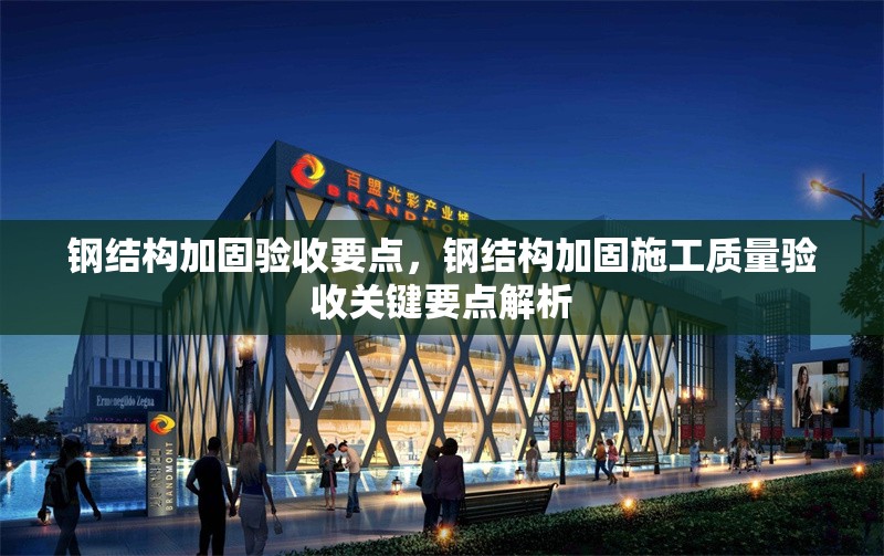 鋼結構加固驗收要點，鋼結構加固施工質量驗收關鍵要點解析