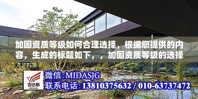 加固資質(zhì)等級(jí)如何合理選擇，根據(jù)您提供的內(nèi)容，生成的標(biāo)題如下，，加固資質(zhì)等級(jí)的選擇策略與合理應(yīng)用指南