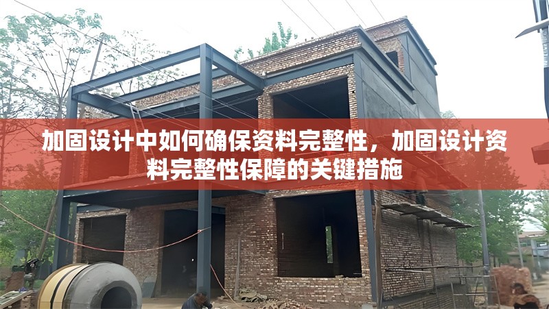 加固設計中如何確保資料完整性，加固設計資料完整性保障的關鍵措施，加固設計資料完整性保障的關鍵措施與實踐方法