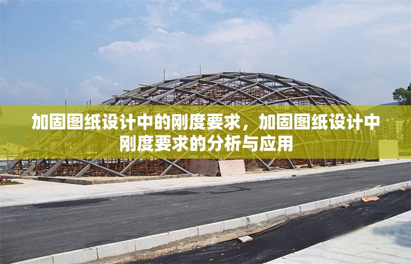 加固圖紙?jiān)O(shè)計中的剛度要求，加固圖紙?jiān)O(shè)計中剛度要求的分析與應(yīng)用 行業(yè)新聞 第1張