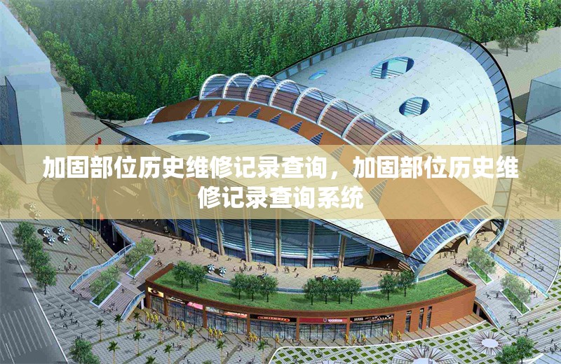 加固部位歷史維修記錄查詢，加固部位歷史維修記錄查詢系統(tǒng)