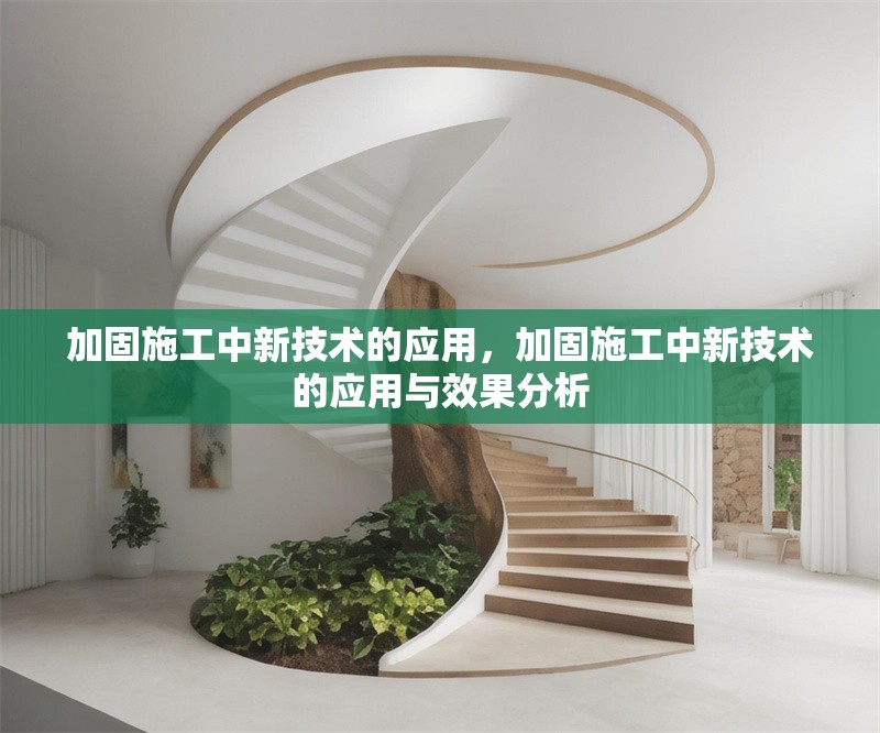 加固施工中新技術(shù)的應(yīng)用，加固施工中新技術(shù)的應(yīng)用與效果分析 行業(yè)新聞 第1張